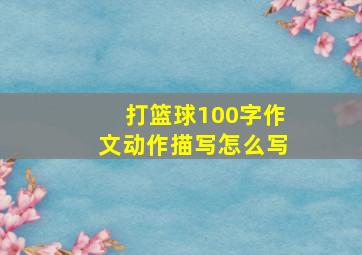 打篮球100字作文动作描写怎么写