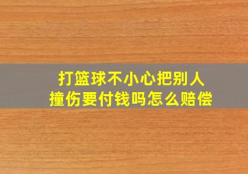 打篮球不小心把别人撞伤要付钱吗怎么赔偿