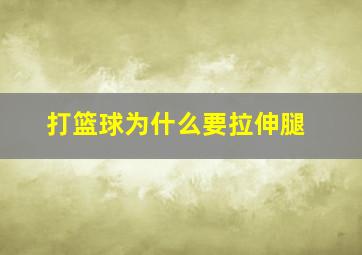 打篮球为什么要拉伸腿