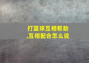 打篮球互相帮助,互相配合怎么说