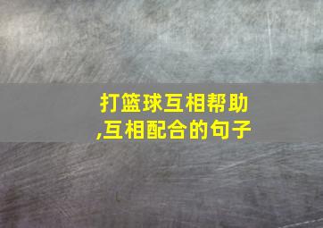 打篮球互相帮助,互相配合的句子