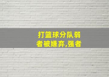 打篮球分队弱者被嫌弃,强者