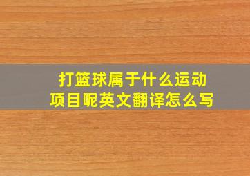 打篮球属于什么运动项目呢英文翻译怎么写