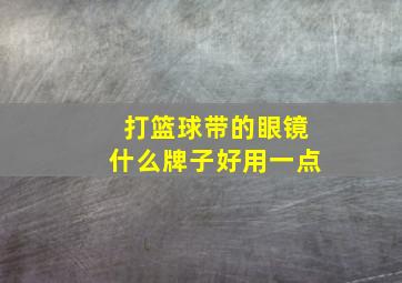 打篮球带的眼镜什么牌子好用一点