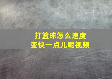 打篮球怎么速度变快一点儿呢视频