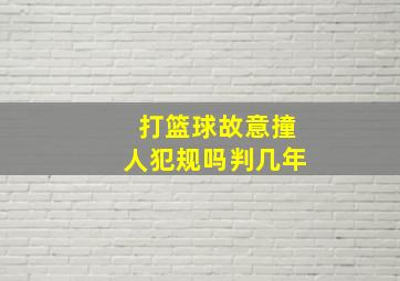 打篮球故意撞人犯规吗判几年