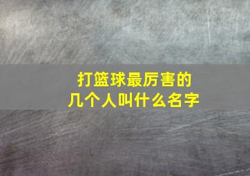 打篮球最厉害的几个人叫什么名字