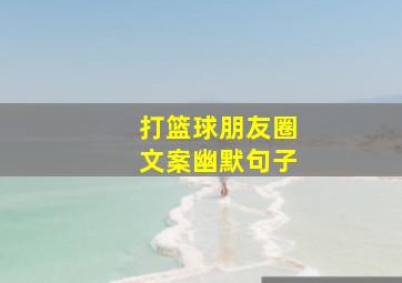 打篮球朋友圈文案幽默句子