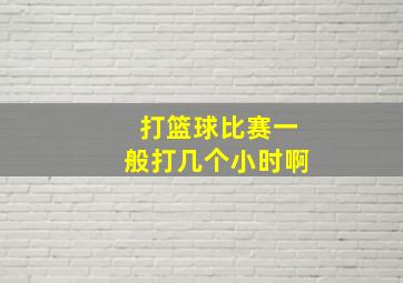 打篮球比赛一般打几个小时啊