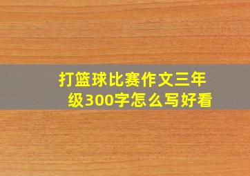 打篮球比赛作文三年级300字怎么写好看