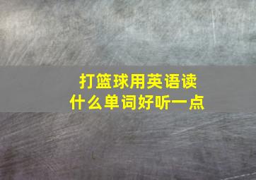 打篮球用英语读什么单词好听一点