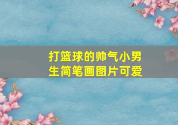 打篮球的帅气小男生简笔画图片可爱