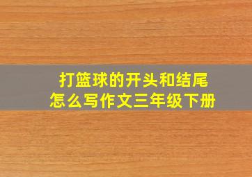 打篮球的开头和结尾怎么写作文三年级下册