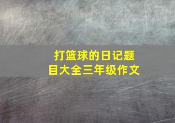 打篮球的日记题目大全三年级作文