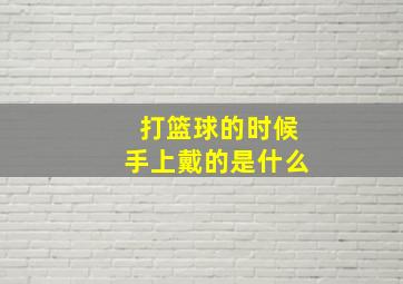 打篮球的时候手上戴的是什么