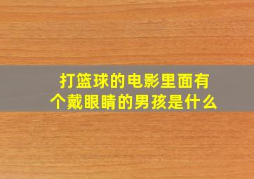 打篮球的电影里面有个戴眼睛的男孩是什么