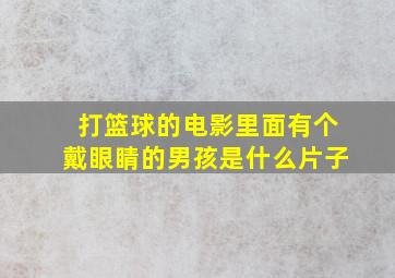 打篮球的电影里面有个戴眼睛的男孩是什么片子