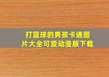 打篮球的男孩卡通图片大全可爱动漫版下载