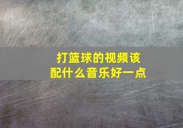 打篮球的视频该配什么音乐好一点