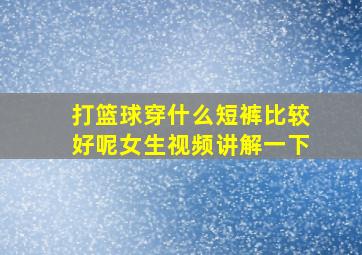 打篮球穿什么短裤比较好呢女生视频讲解一下