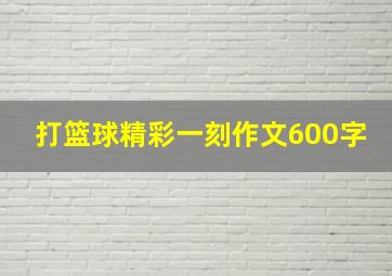 打篮球精彩一刻作文600字