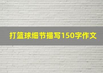 打篮球细节描写150字作文