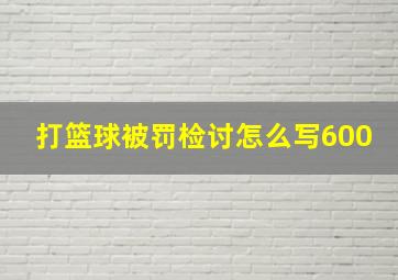 打篮球被罚检讨怎么写600