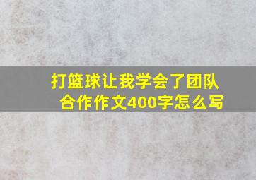 打篮球让我学会了团队合作作文400字怎么写