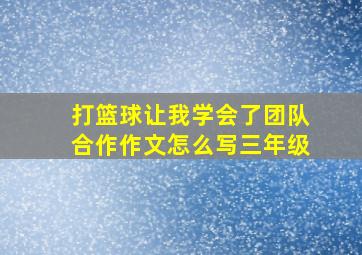 打篮球让我学会了团队合作作文怎么写三年级