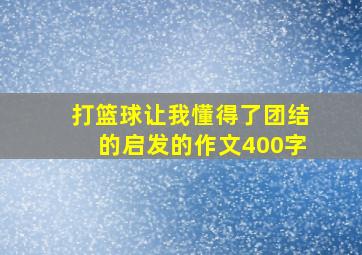 打篮球让我懂得了团结的启发的作文400字