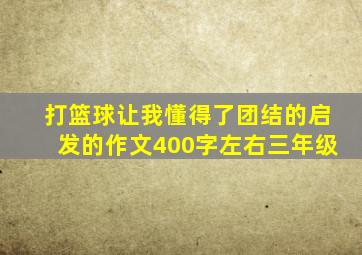 打篮球让我懂得了团结的启发的作文400字左右三年级