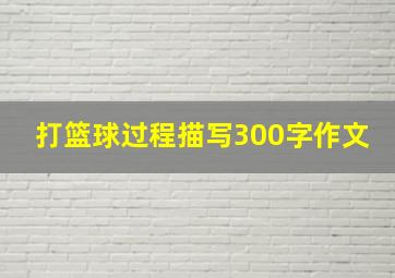 打篮球过程描写300字作文