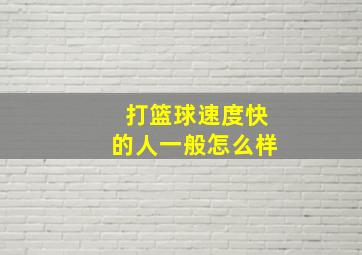 打篮球速度快的人一般怎么样