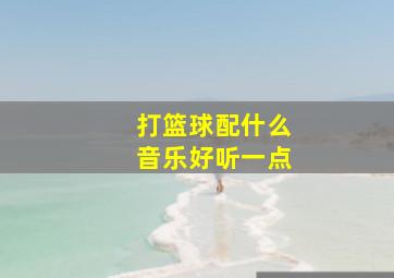 打篮球配什么音乐好听一点