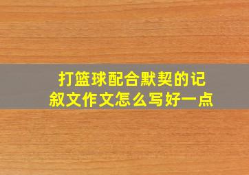 打篮球配合默契的记叙文作文怎么写好一点