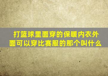 打篮球里面穿的保暖内衣外面可以穿比赛服的那个叫什么