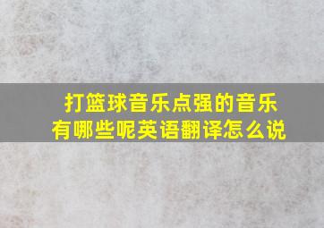 打篮球音乐点强的音乐有哪些呢英语翻译怎么说