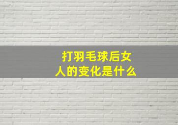 打羽毛球后女人的变化是什么