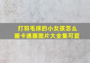 打羽毛球的小女孩怎么画卡通画图片大全集可爱