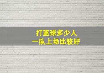 打蓝球多少人一队上场比较好