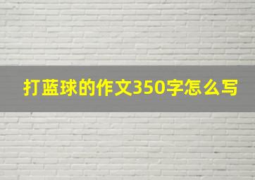 打蓝球的作文350字怎么写