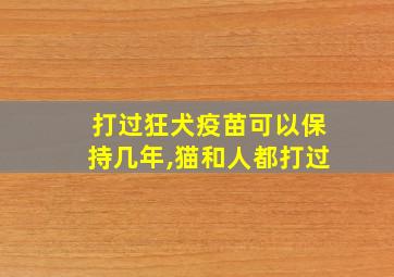 打过狂犬疫苗可以保持几年,猫和人都打过