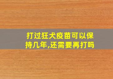 打过狂犬疫苗可以保持几年,还需要再打吗