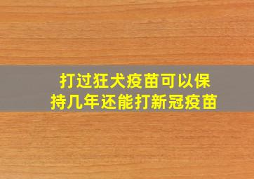 打过狂犬疫苗可以保持几年还能打新冠疫苗