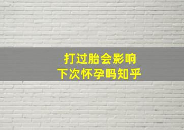 打过胎会影响下次怀孕吗知乎