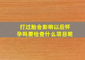 打过胎会影响以后怀孕吗要检查什么项目呢