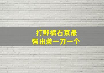 打野橘右京最强出装一刀一个