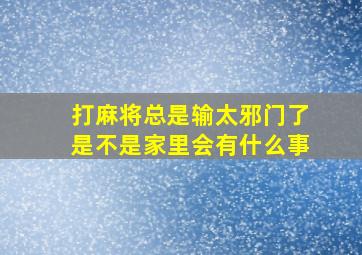 打麻将总是输太邪门了是不是家里会有什么事