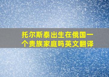 托尔斯泰出生在俄国一个贵族家庭吗英文翻译