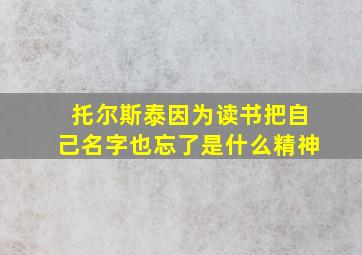 托尔斯泰因为读书把自己名字也忘了是什么精神